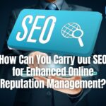 How Can You Carry Out SEO for Enhanced Online Reputation Management?