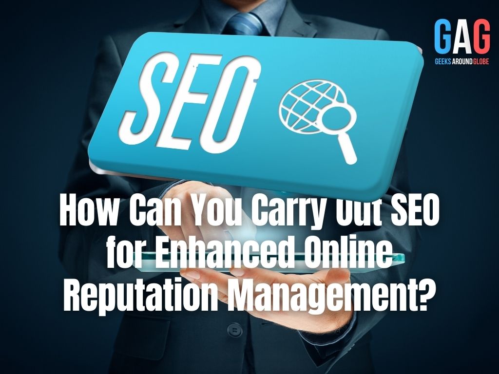 How Can You Carry Out SEO for Enhanced Online Reputation Management?