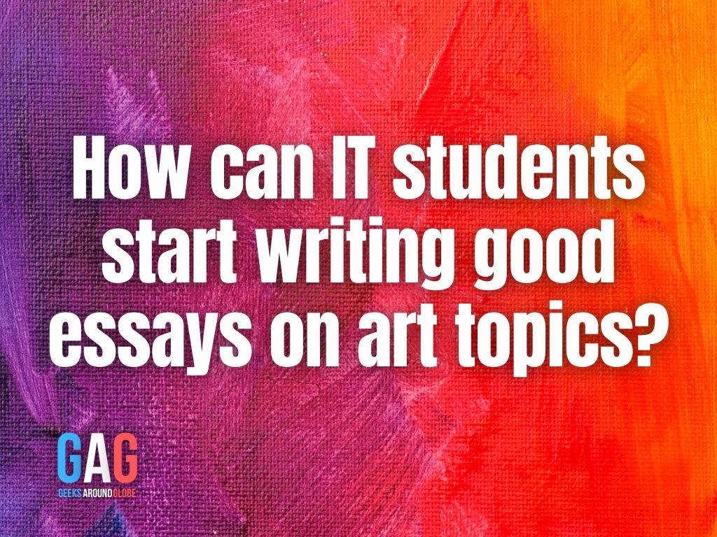 How can IT students start writing good essays on art topics?