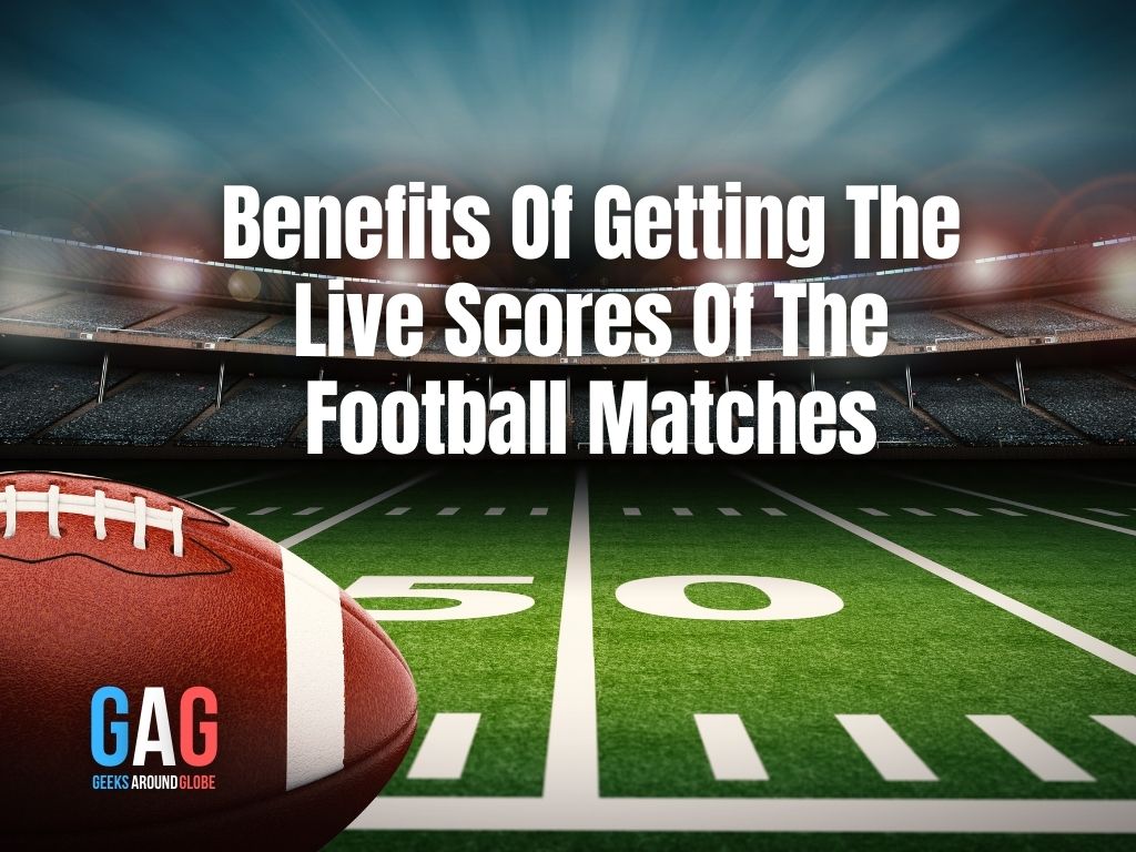 Benefits Of Getting The Live Scores Of The Football Matches