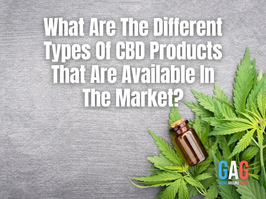 What Are The Different Types Of CBD Products That Are Available In The Market?