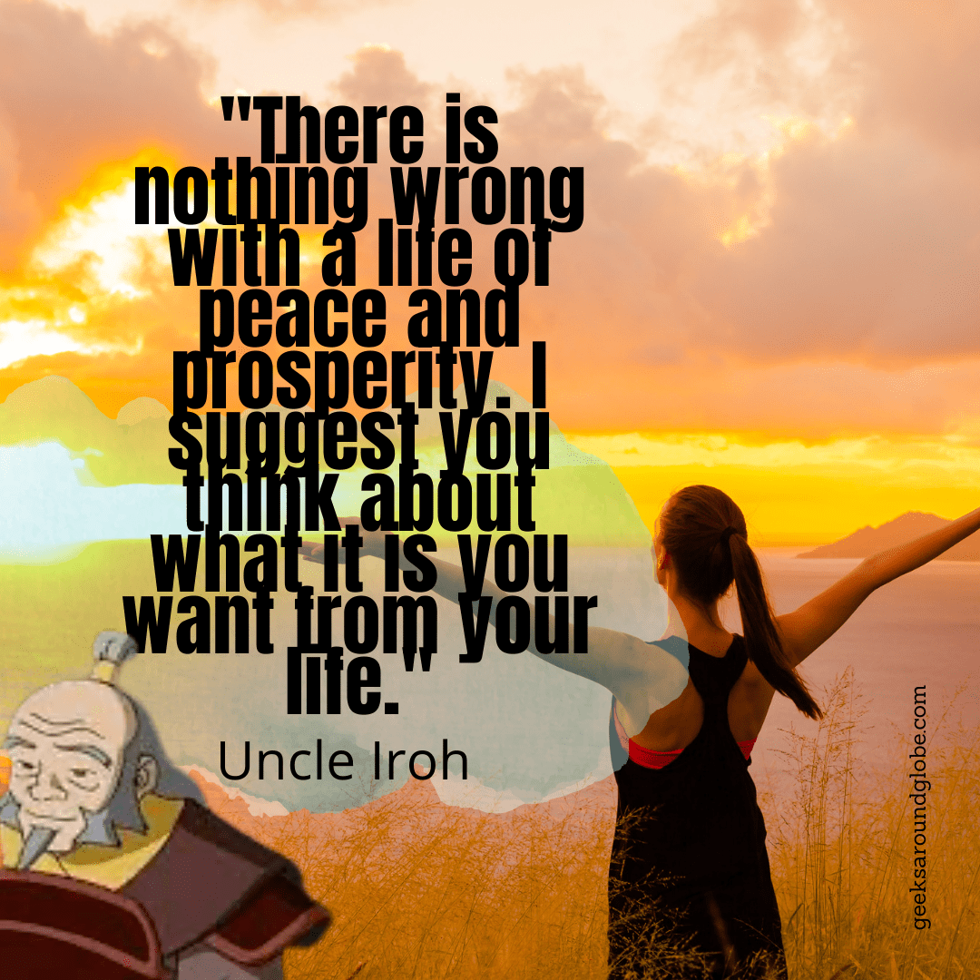 “There is nothing wrong with a life of peace and prosperity. I suggest you think about what it is you want from your life.”