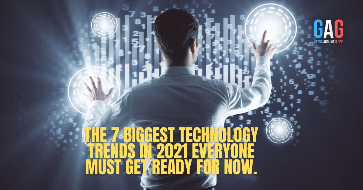 THE 7 BIGGEST TECHNOLOGY TRENDS IN 2021 EVERYONE MUST GET READY FOR NOW.