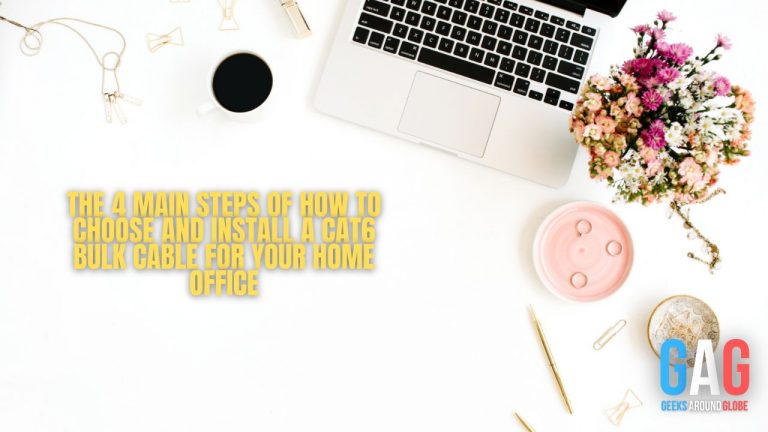 The 4 main steps of how to choose and install a cat6 bulk cable for your home office
