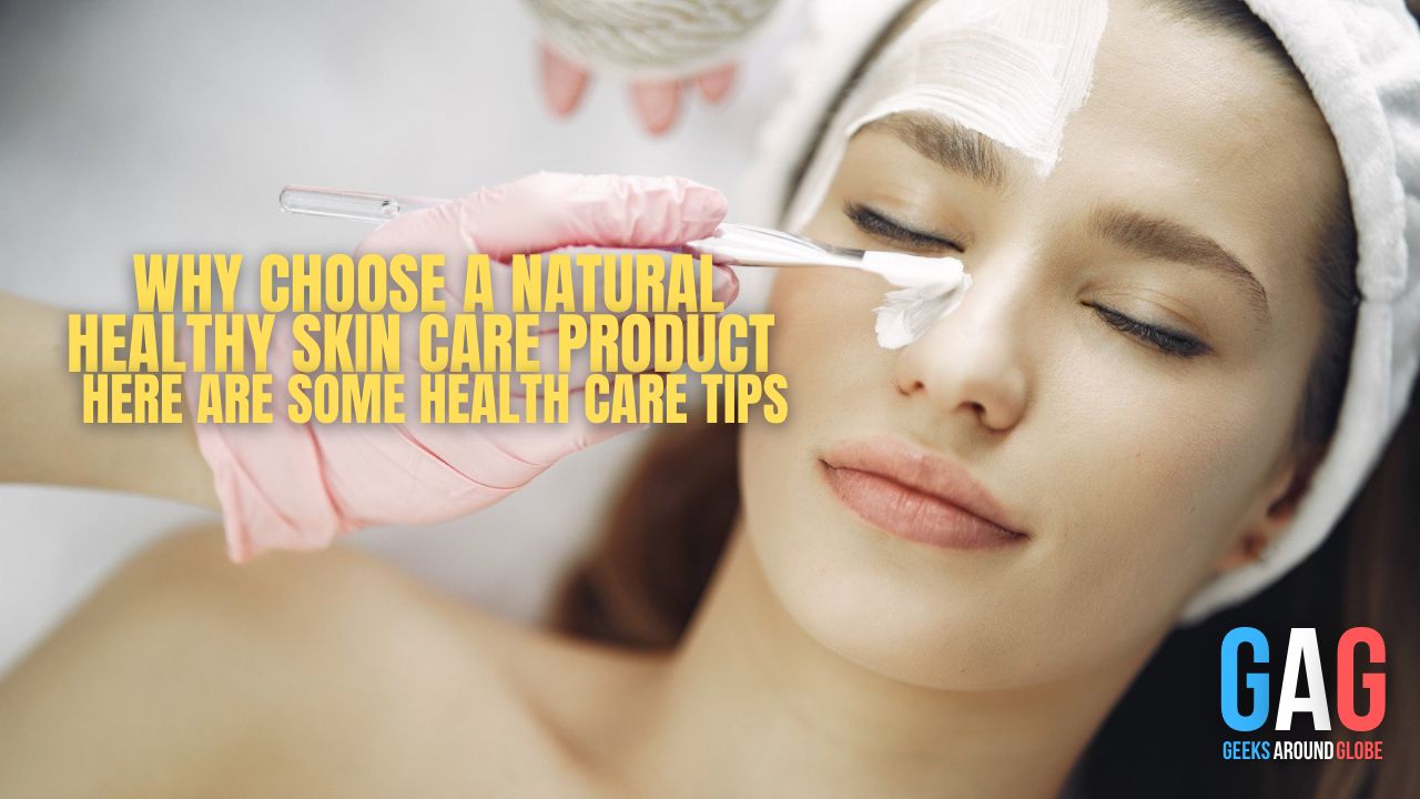 Why choose a natural healthy skin care product – Here are some health care tips