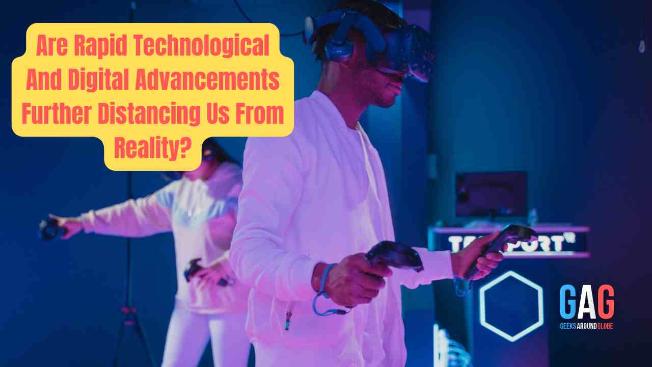 Are Rapid Technological And Digital Advancements Further Distancing Us From Reality?