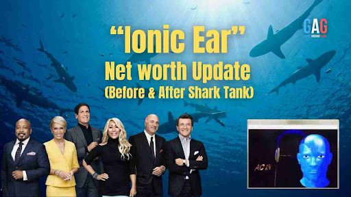 Ionic Ear Net Worth 2023 Update (Before & After Shark Tank)