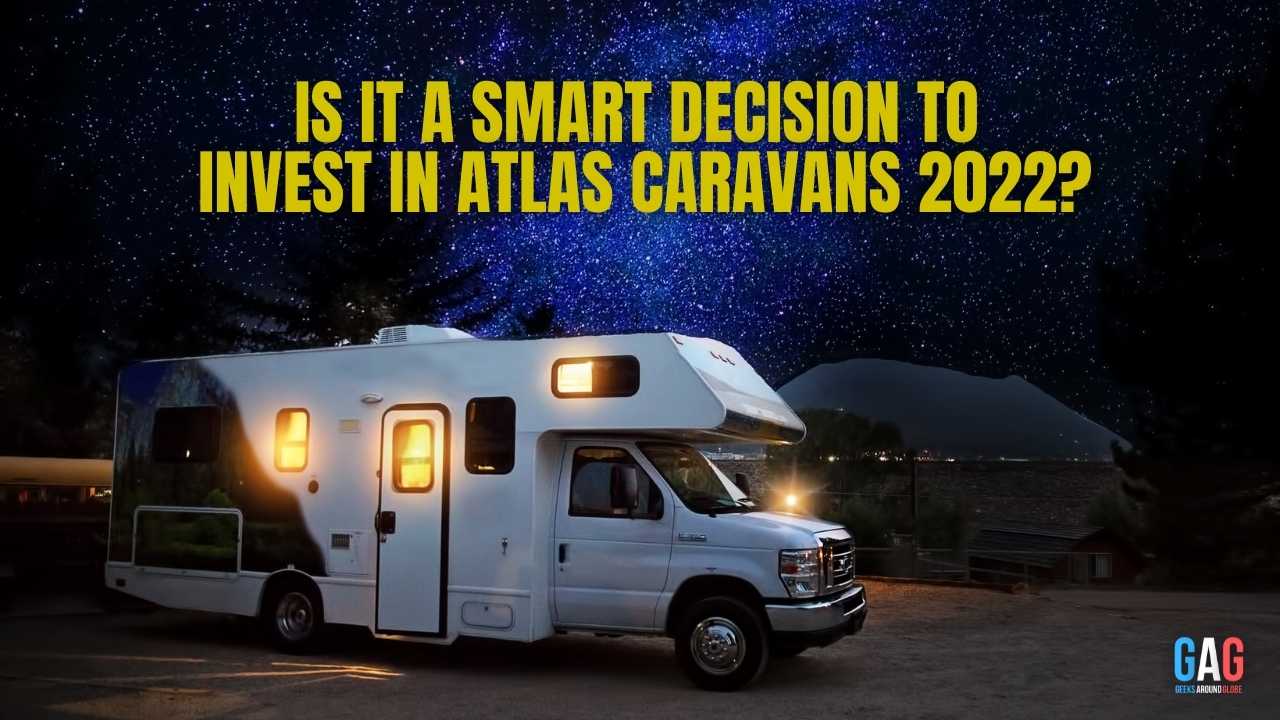 Is It A Smart Decision To Invest In Atlas Caravans 2022?