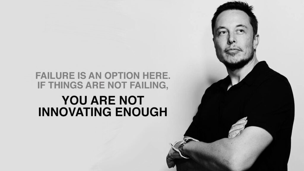 A failure is an option here. if things are not failing, you are not innovating enough.