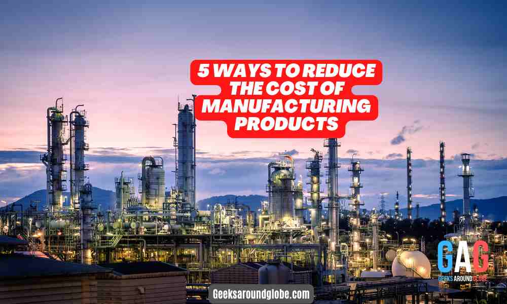 5 Ways To Reduce The Cost Of Manufacturing Products