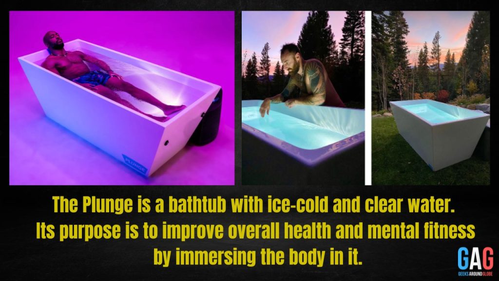The Plunge is a bathtub with ice-cold and clear water. Its purpose is to improve overall health and mental fitness by immersing the body in it.