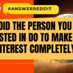What did the person you were interested in do to make you lose interest completely