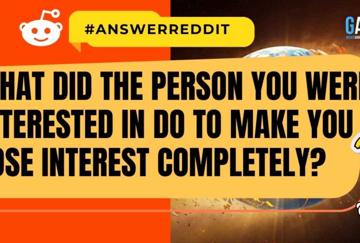 What did the person you were interested in do to make you lose interest completely