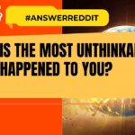 What is the most unthinkable thing happened to you?