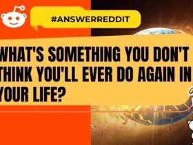 What's something you don't think you'll ever do again in your life?