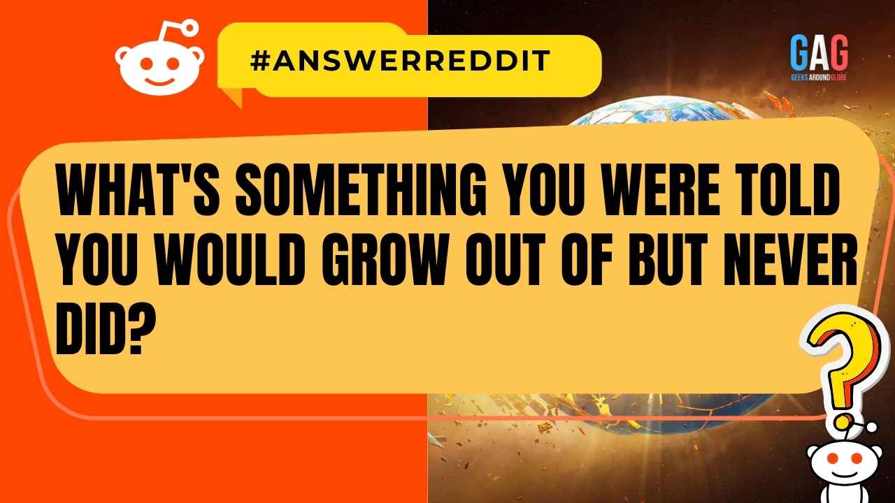 What's something you were told you would grow out of but never did?